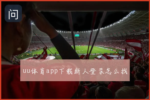 uu体育app下载新人登录怎么找
