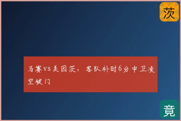 马赛vs美因茨，客队补时6分中卫凌空破门