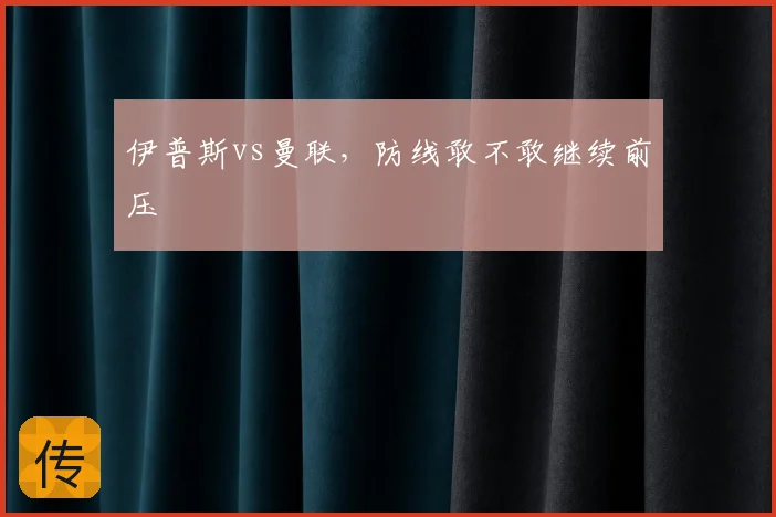 伊普斯vs曼联，防线敢不敢继续前压
