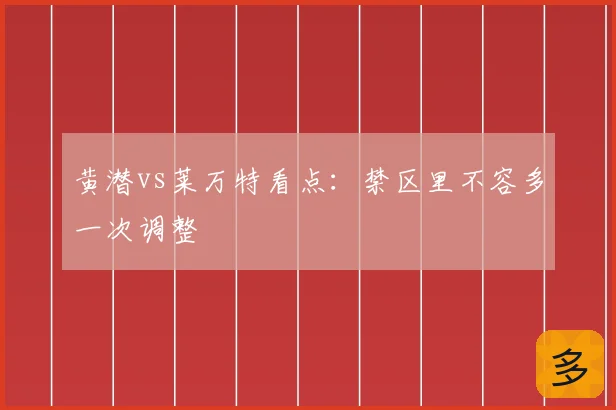 黄潜vs莱万特看点:禁区里不容多一次调整