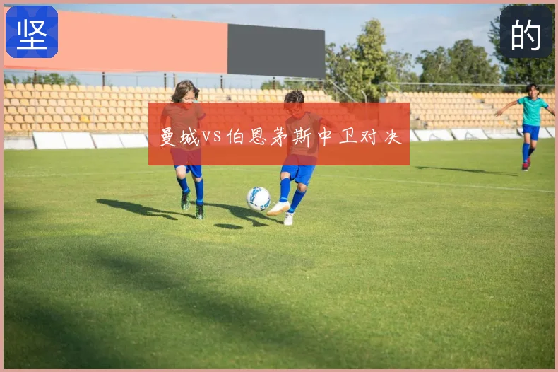 曼城vs伯恩茅斯中卫对决