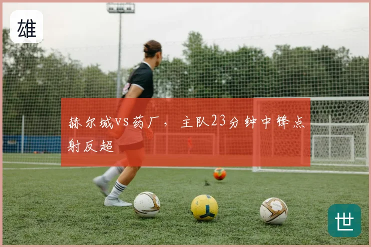 赫尔城vs药厂，主队23分钟中锋点射反超