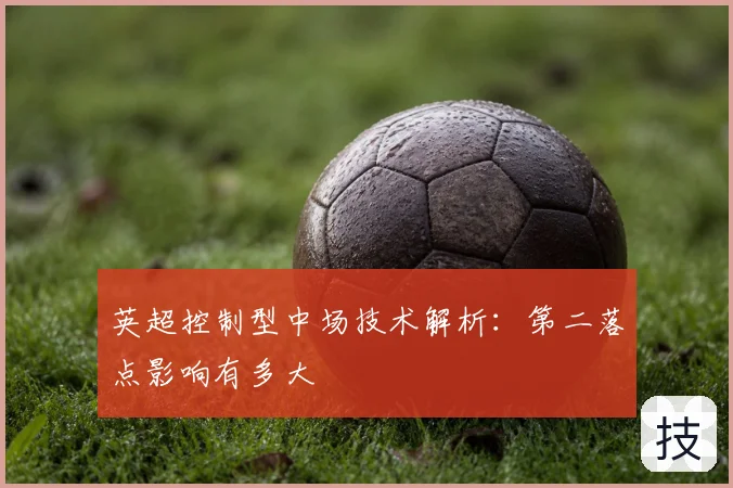 英超控制型中场技术解析：第二落点影响有多大