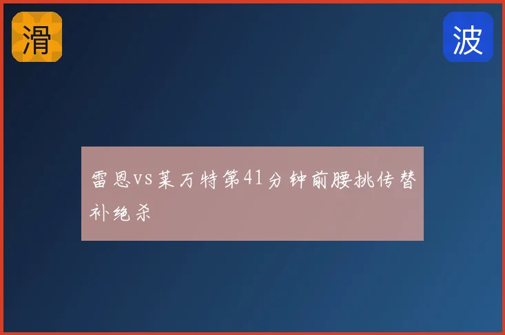 雷恩vs莱万特第41分钟前腰挑传替补绝杀