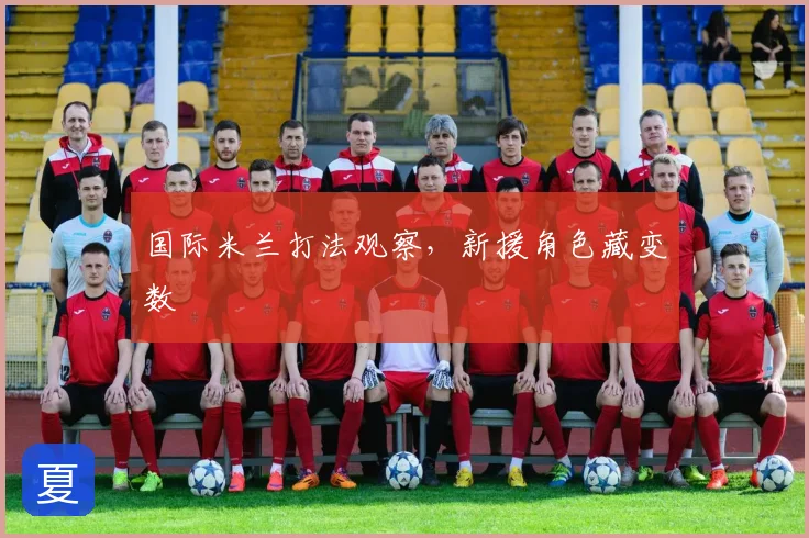 国际米兰打法观察，新援角色藏变数