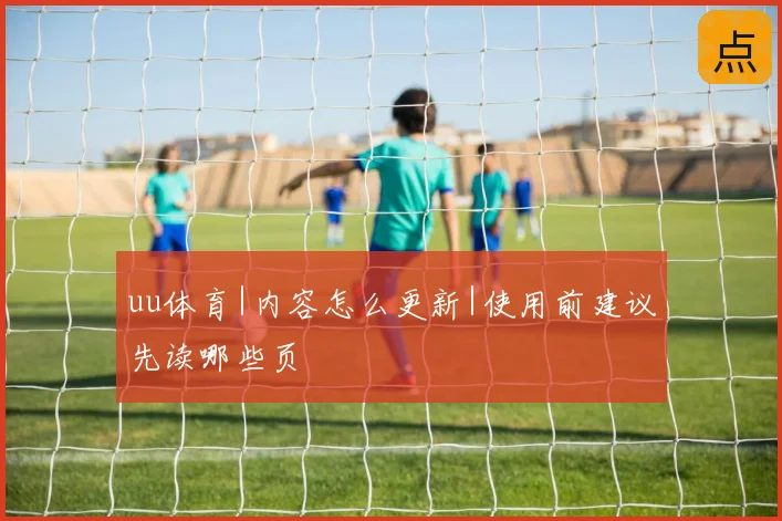 uu体育|内容怎么更新|使用前建议先读哪些页