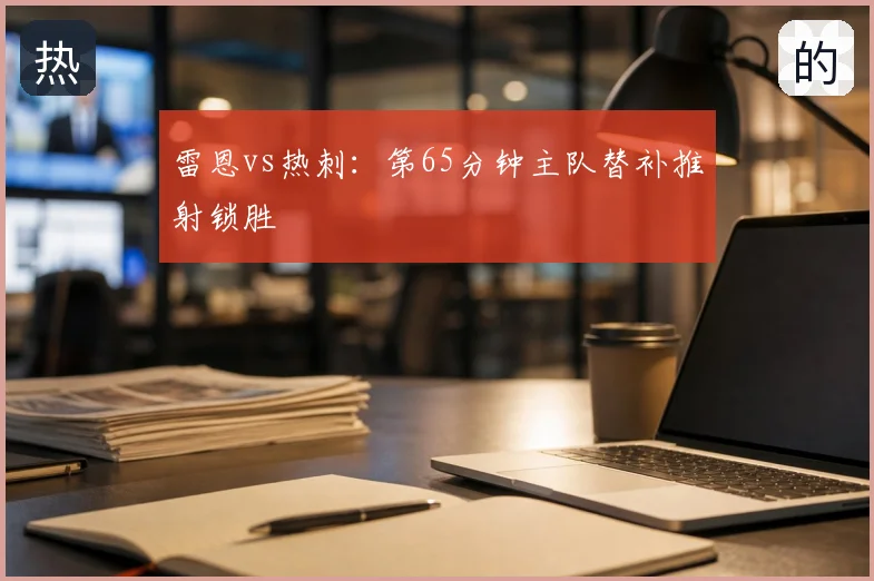 雷恩vs热刺：第65分钟主队替补推射锁胜